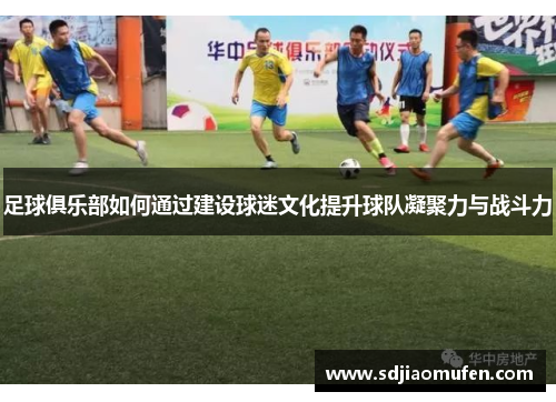 足球俱乐部如何通过建设球迷文化提升球队凝聚力与战斗力