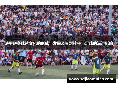 法甲联赛球迷文化的形成与发展及其对社会与足球的深远影响