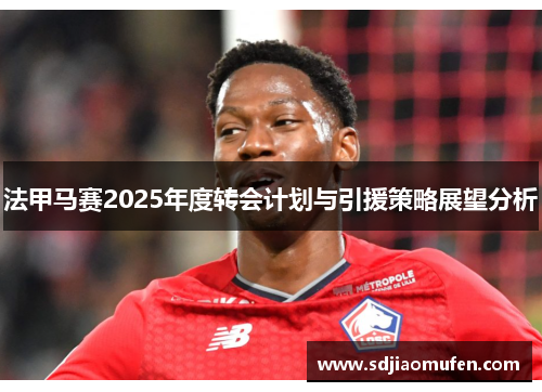 法甲马赛2025年度转会计划与引援策略展望分析