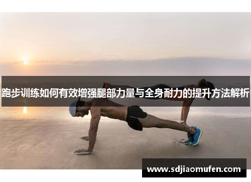 跑步训练如何有效增强腿部力量与全身耐力的提升方法解析