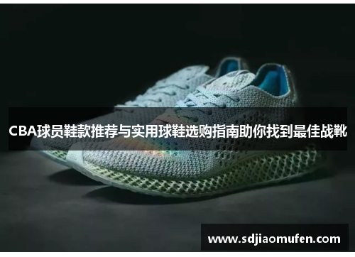CBA球员鞋款推荐与实用球鞋选购指南助你找到最佳战靴