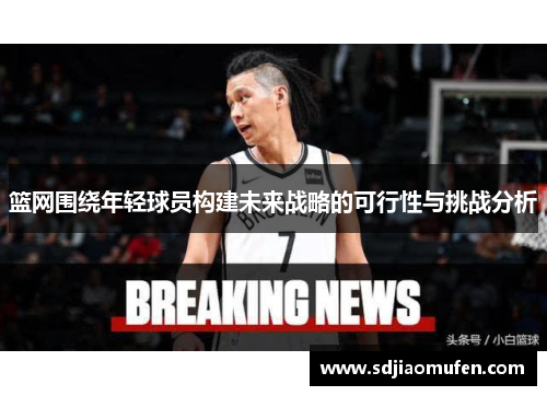 篮网围绕年轻球员构建未来战略的可行性与挑战分析
