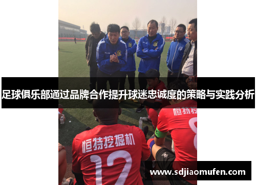足球俱乐部通过品牌合作提升球迷忠诚度的策略与实践分析