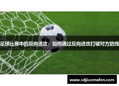 足球比赛中的反向进攻：如何通过反向进攻打破对方防线